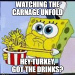 Spongebob Hand Popcorn | WATCHING THE CARNAGE UNFOLD; HEY TURKEY, GOT THE DRINKS? | image tagged in spongebob hand popcorn | made w/ Imgflip meme maker