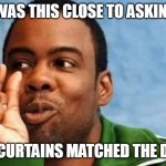 Chris Rock this close | I WAS THIS CLOSE TO ASKING; IF THE CURTAINS MATCHED THE DRAPES | image tagged in chris rock this close,chris rock,curtains | made w/ Imgflip meme maker