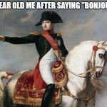 Napoleon Bonaparte | 3 YEAR OLD ME AFTER SAYING "BONJOUR" | image tagged in napoleon bonaparte | made w/ Imgflip meme maker