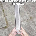 Long Text Message | ME: IM GONNA SENT A SHORT MESSAGE
THE MESSAGE: | image tagged in long text message | made w/ Imgflip meme maker