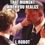 Will Smith | THAT MOMENT WHEN YOU REALIZE; I, ROBOT | image tagged in will smith | made w/ Imgflip meme maker
