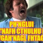 Ron Burgundy Speaks Klingon | PH'NGLUI MGLW'NAFH CTHULHU R'LYEH WGAH'NAGL FHTAGN | image tagged in glass case of emotion | made w/ Imgflip meme maker