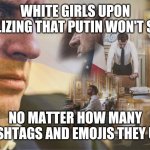 Sad white girls | WHITE GIRLS UPON REALIZING THAT PUTIN WON'T STOP; NO MATTER HOW MANY HASHTAGS AND EMOJIS THEY USE | image tagged in sad macron | made w/ Imgflip meme maker