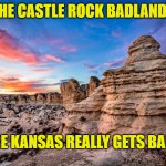 This can't be Kansas Toto! | THE CASTLE ROCK BADLANDS; WHERE KANSAS REALLY GETS BAD ASS; AARDVARK RATNIK | image tagged in kansas castle rock badlands,america,funny memes,travel,summer vacation | made w/ Imgflip meme maker