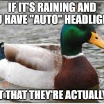 Actual Advice Mallard Meme | IF IT'S RAINING AND YOU HAVE "AUTO" HEADLIGHTS TEST THAT THEY'RE ACTUALLY ON | image tagged in memes,actual advice mallard | made w/ Imgflip meme maker