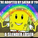 roblox players when they see a slender | YOU'RE ADOPTED BY SATAN IF YOU'RE A SLENDER LOSER | image tagged in spongebob imagination,slender,roblox,noob,memes | made w/ Imgflip meme maker