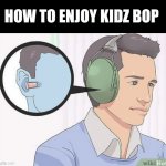 step 1. dont | HOW TO ENJOY KIDZ BOP | image tagged in wikihow | made w/ Imgflip meme maker