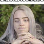 Billie Eilish Thinking | ME HAVING FUN REALIZING I HAVE MORE WORK TO DO AFTER I HAVE FUN | image tagged in billie eilish thinking,billie eilish,billie eilish meme,meme,eilish,billie eilish memes | made w/ Imgflip meme maker