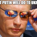 Putin Nuke | WHAT PUTIN WILL DO TO UKRAINE | image tagged in putin nuke | made w/ Imgflip meme maker