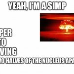Science | UPER; NTO; OVING; TWO HALVES OF THE NUCLEUS APART | image tagged in yeah i'm a simp | made w/ Imgflip meme maker