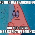 Patrick Blessing | ANOTHER DAY THANKING GOD; FOR NOT GIVING ME RESTRICTIVE PARENTS | image tagged in patrick blessing,memes,dorime,funny | made w/ Imgflip meme maker