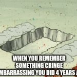 Happens to me all the time...... | WHEN YOU REMEMBER SOMETHING CRINGE AND EMBARRASSING YOU DID 4 YEARS AGO...... | image tagged in gifs,funny,spongebob,bury,grave,embarrassing | made w/ Imgflip video-to-gif maker