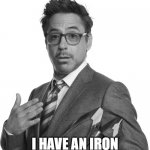 I have an iron, too! | I HAVE AN IRON | image tagged in robert downey junior black and white,iron man,iron | made w/ Imgflip meme maker