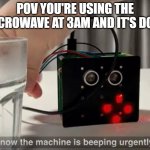 New meme template! search "now the machine is beeping urgently" hope you can make something better than mine! | POV YOU'RE USING THE MICROWAVE AT 3AM AND IT'S DONE | image tagged in now the machine is beeping urgently | made w/ Imgflip meme maker