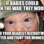 join | IF BABIES COULD JOIN THE WAR, THEY WOULD! FIND YOUR NEAREST RECRUITMENT CENTER AND FIGHT FOR MINNESOTA | image tagged in army baby | made w/ Imgflip meme maker