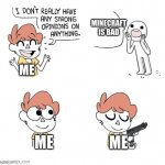 yeah right. | MINECRAFT IS BAD; ME; ME; ME | image tagged in i don't really have strong opinions | made w/ Imgflip meme maker