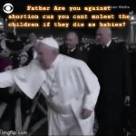 Pope | Father Are you against abortion cuz you cant molest the children if they die as babies? | image tagged in gifs,pope francis angry | made w/ Imgflip video-to-gif maker
