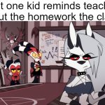 why must the nerds to this | that one kid reminds teacher about the homework the class: | image tagged in helluva boss imp stare | made w/ Imgflip meme maker