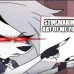 stop you know what you're doing just stop | STOP MAKING WEIRD ART OF ME YOU FREAKS | image tagged in sign | made w/ Imgflip meme maker