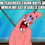 O my gosh tess your shoulder in so pretty!!! | HOW TEACHERS THINK BOYS WILL REACT WHEN WE SEE A GIRL'S SHOULDER | image tagged in patrick is in love,school | made w/ Imgflip meme maker