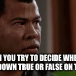 Relatable? | WHEN YOU TRY TO DECIDE WHETHER TO PUT DOWN TRUE OR FALSE ON THE TEST | image tagged in gifs,so true memes,relatable | made w/ Imgflip video-to-gif maker