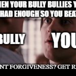 I M G O N N A P U T S O M E D I R T I N Y O U R E Y E | WHEN YOUR BULLY BULLIES YOU AND YOU HAD ENOUGH SO YOU BEAT HIM UP:; YOU; THE BULLY; YOU WANT FORGIVENESS? GET RELIGION | image tagged in gifs,bully,school meme,school | made w/ Imgflip video-to-gif maker