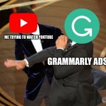 Fun Fact: Grammarly Ads are 100 meters away and rapidly approaching. START RUNNING!!! | ME TRYING TO WATCH YOUTUBE; GRAMMARLY ADS | image tagged in will smack,oscars,will smith slap,chris rock,youtube ads,grammarly | made w/ Imgflip meme maker