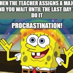 Procrastinating... (Can't think of a title) | WHEN THE TEACHER ASSIGNS A MAJOR
AND YOU WAIT UNTIL THE LAST DAY TO
DO IT; PROCRASTINATION! | image tagged in http //f fwallpapers com/images/spongebobs-rainbow-imagination p | made w/ Imgflip meme maker