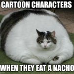 Chonk | CARTOON CHARACTERS; WHEN THEY EAT A NACHO | image tagged in chonk | made w/ Imgflip meme maker