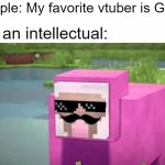 This is the best vtuber | People: My favorite vtuber is Gura; Me an intellectual: | image tagged in when you are trolled by pink sheep,vtuber,prankstergangster | made w/ Imgflip meme maker