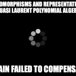 loading | AUTOMORPHISMS AND REPRESENTATIONS OF QUASI LAURENT POLYNOMIAL ALGEBRAS; BRAIN FAILED TO COMPENSATE | image tagged in loading | made w/ Imgflip meme maker