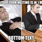 Dead person rising out of coffin to type | WHEN YOUR ZOOM MEETING IS IN 1 MINUTE. BOTTOM TEXT | image tagged in dead person rising out of coffin to type | made w/ Imgflip meme maker
