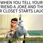 Thank you random citizen | WHEN YOU TELL YOUR GIRLFRIEND A JOKE AND THE GUY IN HER CLOSET STARTS LAUGHING | image tagged in thank you random citizen | made w/ Imgflip meme maker