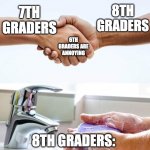 meme | 8TH GRADERS; 7TH GRADERS; 6TH GRADERS ARE ANNOYING; 8TH GRADERS: | image tagged in shake and wash hands | made w/ Imgflip meme maker