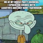 H hehehe | ME AT MY HOUSE PARTY KNOWING I SPIKED THE DRINKS WITH LAXATIVES AND ONLY HAVE 1 BATHROOM | image tagged in evil squidward | made w/ Imgflip meme maker