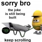 Sorry bro, keep scrolling. | image tagged in the joke is still being built | made w/ Imgflip meme maker