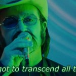 REAL LIFE TRIP | "We've got to transcend all the bullsh*t." | image tagged in bono across the universe | made w/ Imgflip meme maker