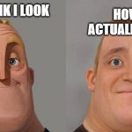 Mr Incredible realistic | HOW I THINK I LOOK; HOW I ACTUALLY LOOK | image tagged in mr incredible realistic | made w/ Imgflip meme maker