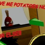 Run.. | GIVE ME POTATOES NOW; OR ELSE!! | image tagged in run | made w/ Imgflip meme maker