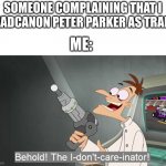 people get so mad over a headcanon | SOMEONE COMPLAINING THAT I HEADCANON PETER PARKER AS TRANS; ME: | image tagged in behold the i dont care inator | made w/ Imgflip meme maker