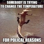 Woot! I'm a male, yes I am, and I can't help but love you so... | SOMEBODY IS TRYING TO CHANGE THE TEMPERATURE; FOR POLICAL REASONS | image tagged in alligator,twilight zone,men vs women,reptile,agenda,choose your fighter | made w/ Imgflip meme maker