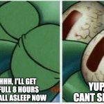 sleep | AHHH, I'LL GET A FULL 8 HOURS IF I FALL ASLEEP NOW YUP, CANT SLEEP | image tagged in squidward | made w/ Imgflip meme maker