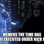 Emperor Palpatine Order 66 | MEMERS THE TIME HAS COME EXECUTED ORDER RICK ROLL | image tagged in emperor palpatine order 66 | made w/ Imgflip meme maker