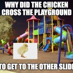 why did the chicken cross the playground? | WHY DID THE CHICKEN CROSS THE PLAYGROUND; TO GET TO THE OTHER SLIDE | image tagged in playground night,chicken,funny,why did the chicken cross the road | made w/ Imgflip meme maker