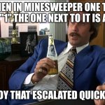 Boy, That Escalated Quickly | WHEN IN MINESWEEPER ONE TILE IS A "1" THE ONE NEXT TO IT IS A "5"; BOY THAT ESCALATED QUICKLY | image tagged in boy that escalated quickly | made w/ Imgflip meme maker