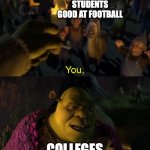 Shrek you're coming with me | STUDENTS GOOD AT FOOTBALL; COLLEGES | image tagged in shrek you're coming with me | made w/ Imgflip meme maker