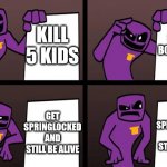 purple guy plan | KILL 5 KIDS; GO IN SPRING BONNIE SUIT; GET SPRINGLOCKED AND STILL BE ALIVE; GET SPRINGLOCKED AND STILL BE ALIVE | image tagged in gru meme but fnaf | made w/ Imgflip meme maker