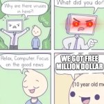 Computer virus | WE GOT FREE MILLION DOLLAR | image tagged in computer virus | made w/ Imgflip meme maker