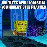 Paranoia 101 | WHEN IT'S APRIL FOOLS DAY AND YOU HAVEN'T BEEN PRANKED YET: | image tagged in skeptical spongebob,april fools day 2022 | made w/ Imgflip meme maker