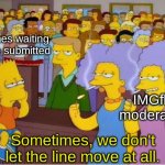 Submitting memes can sometimes take a very long time. | Memes waiting to be submitted; IMGflip moderators; Sometimes, we don't let the line move at all. | image tagged in sometimes we don't let the line move at all,simpsons,memes,funny,imgflip,submissions | made w/ Imgflip meme maker